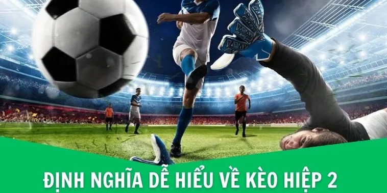 Cách Phân Tích Kèo Hiệp 2 Trong Bóng Đá Luôn Chính Xác