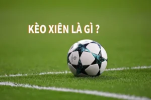 Hướng Dẫn Cách Chơi Kèo Xiên Trong Bóng Đá Hiệu Quả Nhất Cho Người Mới
